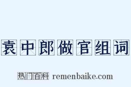 袁中郎做官组词是什么意思的图片